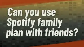 Can you use Spotify family plan with friends?