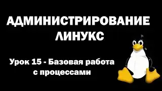 Администрирование Линукс (Linux) - Урок 15 - Базовая работа с процессами