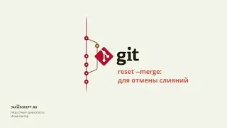 7.2 Git – Дополнительные виды reset – --merge: для отмены слияний