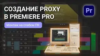 Монтаж на медленном компьютере | Создание Proxy в Premiere Pro