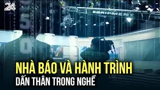Nhà báo và hành trình dấn thân trong nghề | VTV24