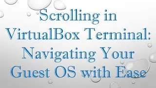 Scrolling in VirtualBox Terminal: Navigating Your Guest OS with Ease