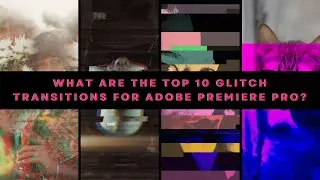 What Are the Top 10 Glitch Transitions for Adobe Premiere Pro? Must-Have Glitch Transitions Inside!