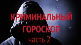 КРИМИНАЛЬНЫЙ ГОРОСКОП ЧАСТЬ 2