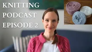 Knitting Podcast Episode 2 I knitting with unspun yarn, creating a handmade wardrobe, summer knits