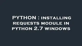 PYTHON : installing requests module in python 2.7 windows