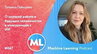 #047 ML Татьяна Гайнцева. О научной работе и будущем человечества в конкуренции с ИИ