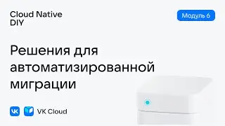 Урок № 24: Решения для автоматизированной миграции — модуль 6, Cloud Native DIY