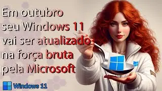 Microsoft vai atualizar seu Windows 11 na força bruta