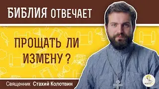 Прощать ли измену?  Библия отвечает.  Священник Стахий Колотвин