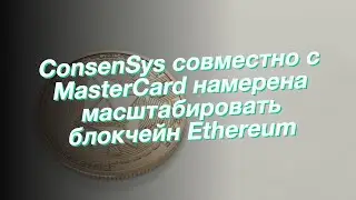 ConsenSys совместно с MasterCard намерена масштабировать блокчейн Ethereum