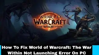 How To Fix World of Warcraft: The War Within Not Launching Error On PC