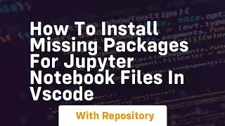 How to install missing packages for jupyter notebook files in vscode