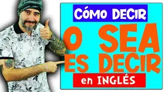 Como decir: ¨O SEA, ES DECIR¨ en Inglés