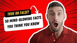 50 MIND BLOWING Facts You Think You Know TRUE OR FALSE?