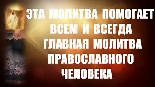 ГЛАВНАЯ МОЛИТВА ПРАВОСЛАВНОГО ЧЕЛОВЕКА ! Эта Молитва помогает всем и всегда