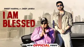 I Am Blessed | Preet Harpal Ft. Deep Jandu | New Punjabi Songs 2024 | Latest Punjabi Songs 2024