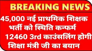 45,000 नई प्राथमिक शिक्षक भर्ती कंफर्म ✌️ 12460 Shikshak Bharti 3rd Counseling होगी 😂 शिक्षा मंत्री