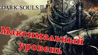 МАКСИМАЛЬНЫЙ УРОВЕНЬ В DARK SOULS 3