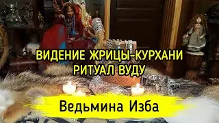 ВИДЕНИЕ ЖРИЦЫ-КУРХАНИ. РИТУАЛ ВУДУ. ДЛЯ ВСЕХ. ВЕДЬМИНА ИЗБА ▶️ МАГИЯ