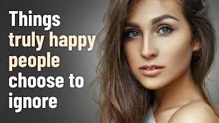 15 Things Truly Happy People Choose to Ignore