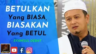 Syamsul Debat - BETULKAN Yang BIASA, BIASAKAN Yang BETUL