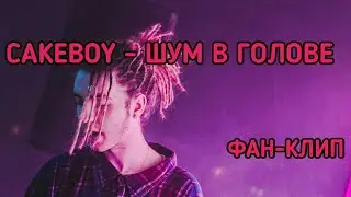 CAKEBOY - ШУМ В ГОЛОВЕ (ФАН-КЛИП)