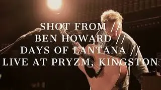 SHOT FROM // BEN HOWARD // DAYS OF LANTANA (STRIPPED BACK) // LIVE AT PRYZM, KINGSTON