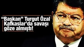 Aziz ÜSTEL   “Başkan” Turgut Özal Kafkaslar’da savaşı göze almıştı!