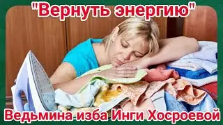 ВЕРНУТЬ ЭНЕРГИЮ ДЛЯ ВСЕХ. ВЕДЬМИНА ИЗБА. ИНГА ХОСРОЕВА.