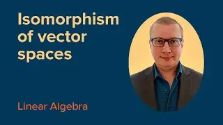 ISOMORPHISM of Vector Spaces | FREE Linear Algebra Course