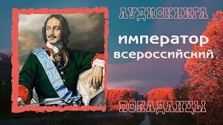 АУДИОКНИГА ПОПАДАНЦЫ: ИМПЕРАТОР ВСЕРОССИЙСКИЙ