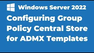 52. Create Central Store for Group Policy Administrative Templates | Server 2022