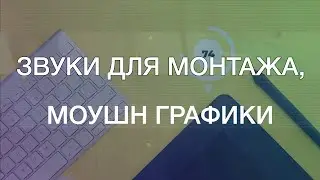 Звуки для монтажа, моушн графики