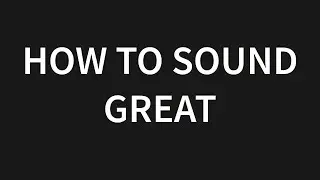 How to sound GREAT!