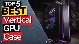 TOP 5 Best Vertical GPU Cases [ 2022 Buyers Guide ]