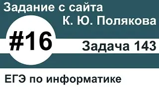 Тип заданий 16. Задача 143 с сайта К. Ю. Полякова. ЕГЭ по информатике.