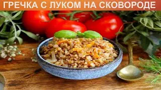 КАК ПРИГОТОВИТЬ ГРЕЧКУ С ЛУКОМ НА СКОВОРОДЕ? Простая и вкусная гречка с овощами на сковороде