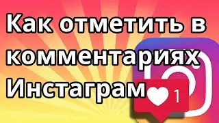 Как отметить человека в комментариях Инстаграм