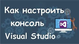 Как настроить консоль в Microsoft Visual Studio?