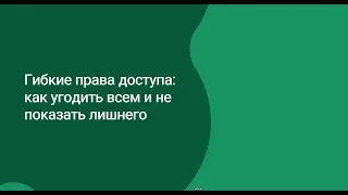 Гибкие права доступа: как угодить всем и не показать лишнего