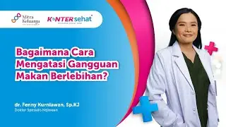 Mengenal Binge Eating yang Memperburuk Kesehatan Mental - dr Fenny Kurniawan, Sp.KJ (Konter Sehat)