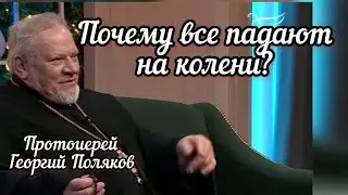 Почему все падают на колени? Протоиерей Георгий Поляков