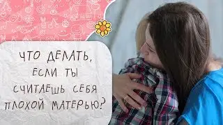 Что делать, если ты считаешь себя плохой матерью? [Супермамы]