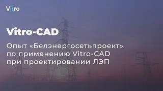 Опыт «Белэнергосетьпроект» по применению Vitro-CAD при проектировании ЛЭП. Запись вебинара.