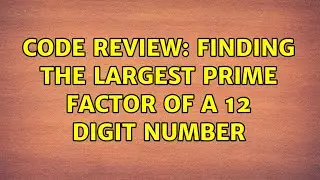 Code Review: Finding the largest prime factor of a 12 digit number (2 Solutions!!)