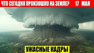 Новости Сегодня 17.05.2024 - ЧП, Катаклизмы, События Дня: Москва Ураган США Торнадо Европа Цунами