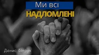 «Ми всі надломлені, але не скорені» Денис Вітрук