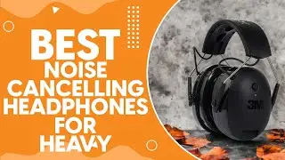 Best Noise Cancelling Headphones For Heavy Equipment in 2024: Comprehensive Guide