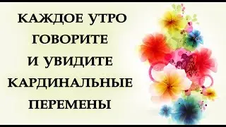 КАЖДОЕ УТРО ГОВОРИТЕ И УВИДИТЕ КАРДИНАЛЬНЫЕ ПЕРЕМЕНЫ.*Эзотерика Для Тебя*